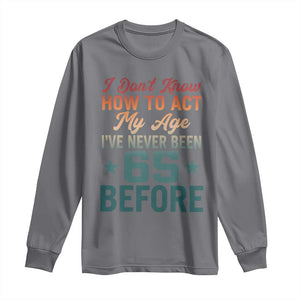 65th Birthday Long Sleeve Shirt I Don't Know How To Act My Age I've Never Been 65 Before TS11 Charcoal Print Your Wear