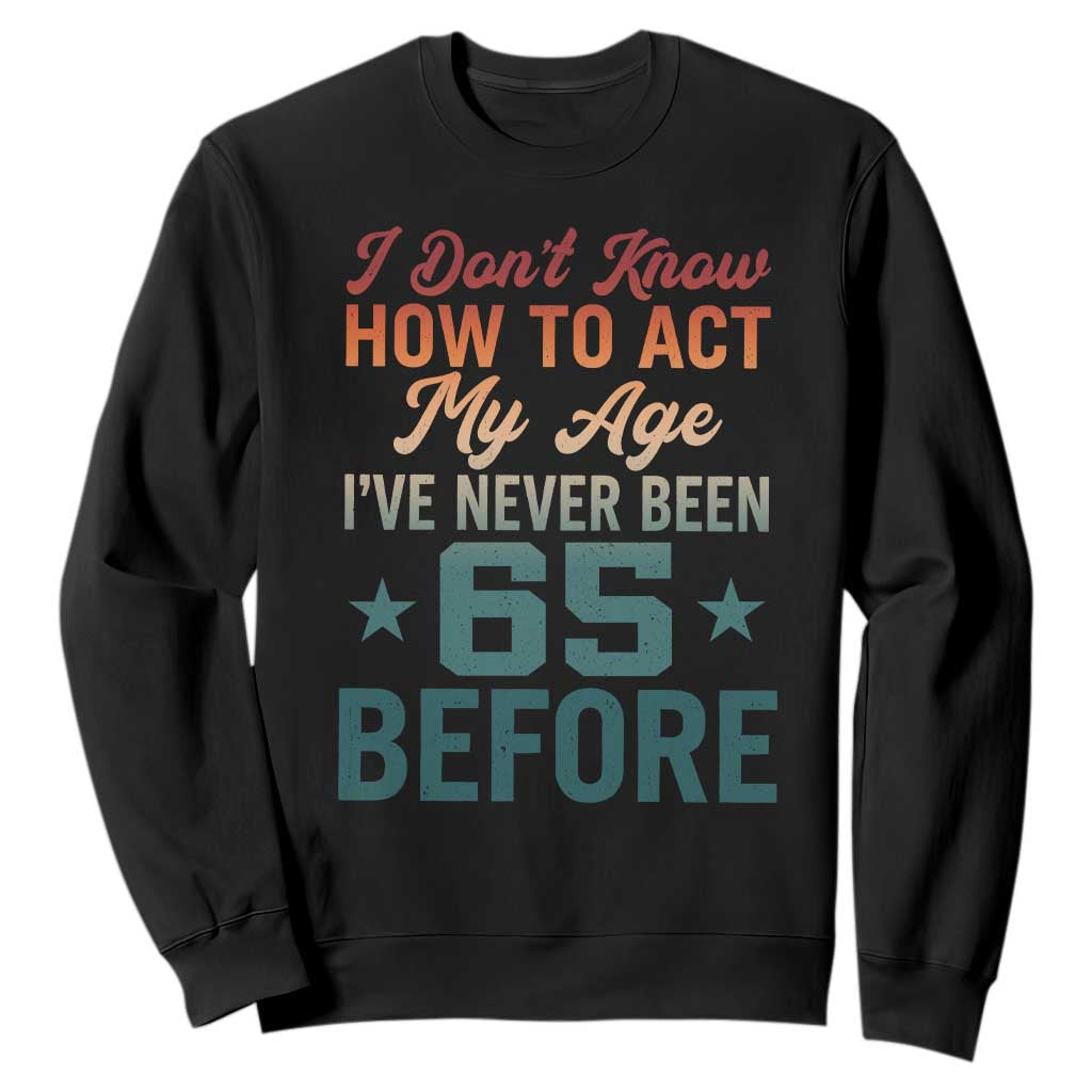 65th Birthday Sweatshirt I Don't Know How To Act My Age I've Never Been 65 Before TS11 Black Print Your Wear