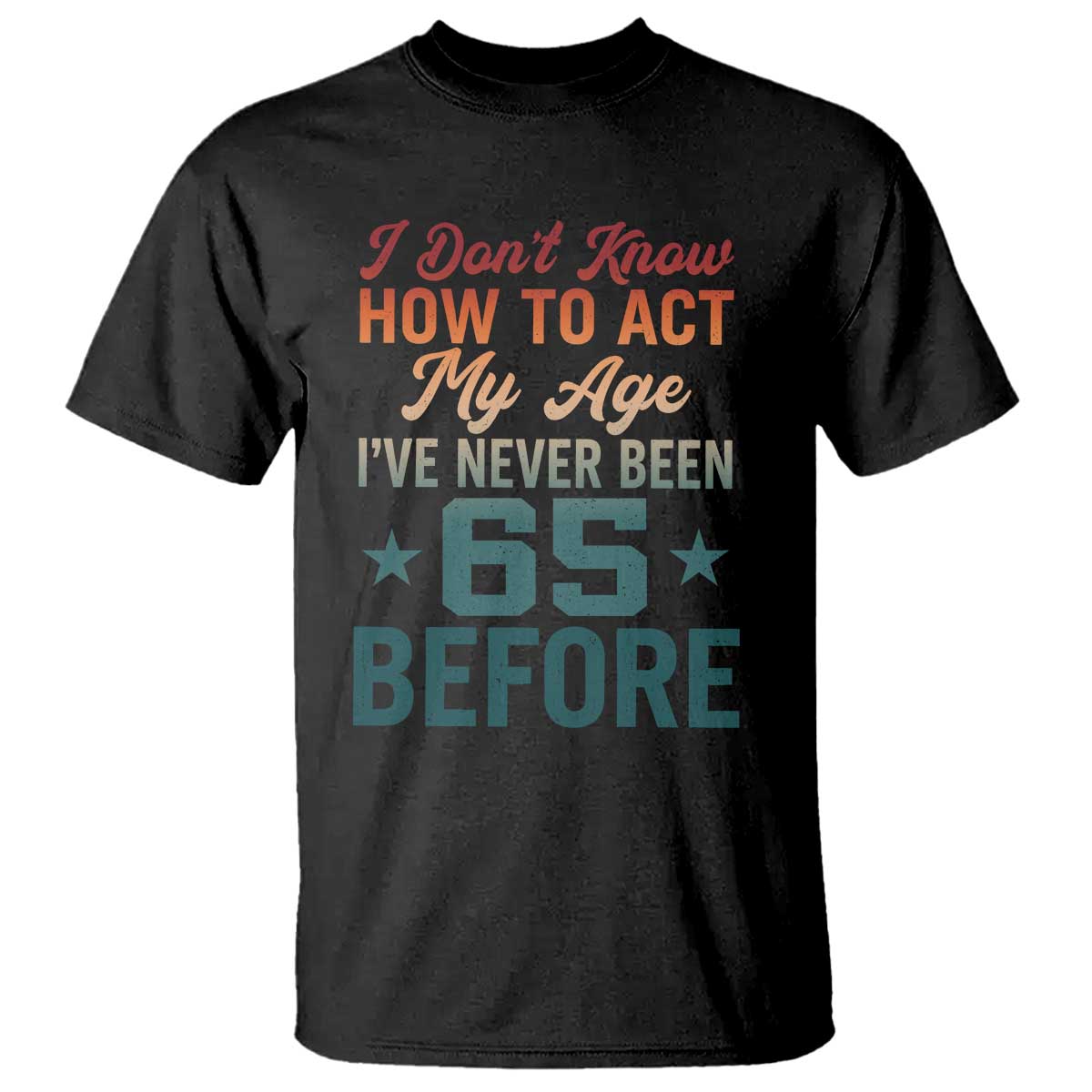65th Birthday T Shirt I Don't Know How To Act My Age I've Never Been 65 Before TS11 Black Print Your Wear