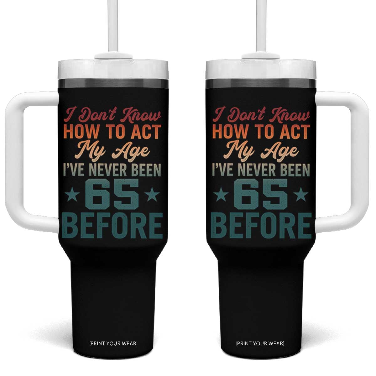 65th Birthday Tumbler With Handle I Don't Know How To Act My Age I've Never Been 65 Before TS11 One Size: 40 oz Black Print Your Wear