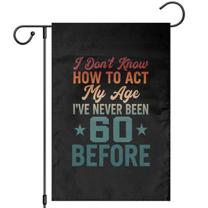 60th Birthday Garden Flag I Don't Know How To Act My Age I've Never Been 60 Before TS11 Black Print Your Wear