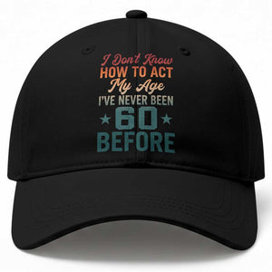 60th Birthday Baseball Cap I Don't Know How To Act My Age I've Never Been 60 Before TS11 Print Your Wear