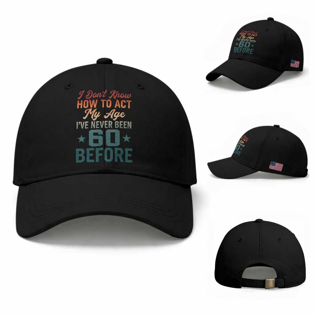 60th Birthday Baseball Cap I Don't Know How To Act My Age I've Never Been 60 Before TS11 Baseball Cap Universal Fit Black Print Your Wear