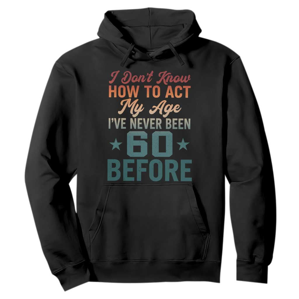 60th Birthday Hoodie I Don't Know How To Act My Age I've Never Been 60 Before TS11 Black Print Your Wear