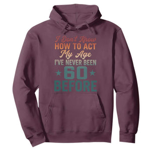 60th Birthday Hoodie I Don't Know How To Act My Age I've Never Been 60 Before TS11 Maroon Print Your Wear