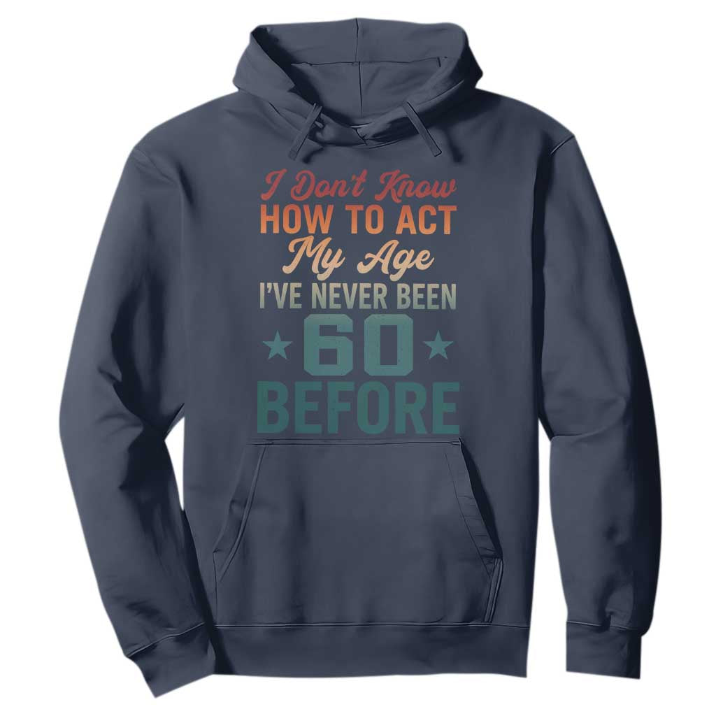 60th Birthday Hoodie I Don't Know How To Act My Age I've Never Been 60 Before TS11 Navy Print Your Wear