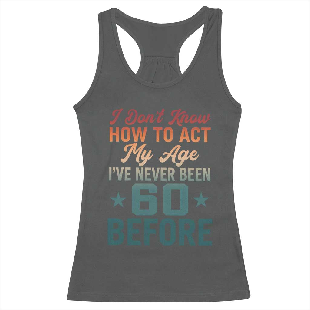 60th Birthday Racerback Tank Top I Don't Know How To Act My Age I've Never Been 60 Before TS11 Dark Heather Print Your Wear