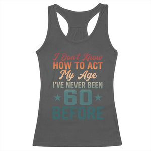 60th Birthday Racerback Tank Top I Don't Know How To Act My Age I've Never Been 60 Before TS11 Dark Heather Print Your Wear