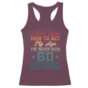 60th Birthday Racerback Tank Top I Don't Know How To Act My Age I've Never Been 60 Before TS11 Maroon Print Your Wear