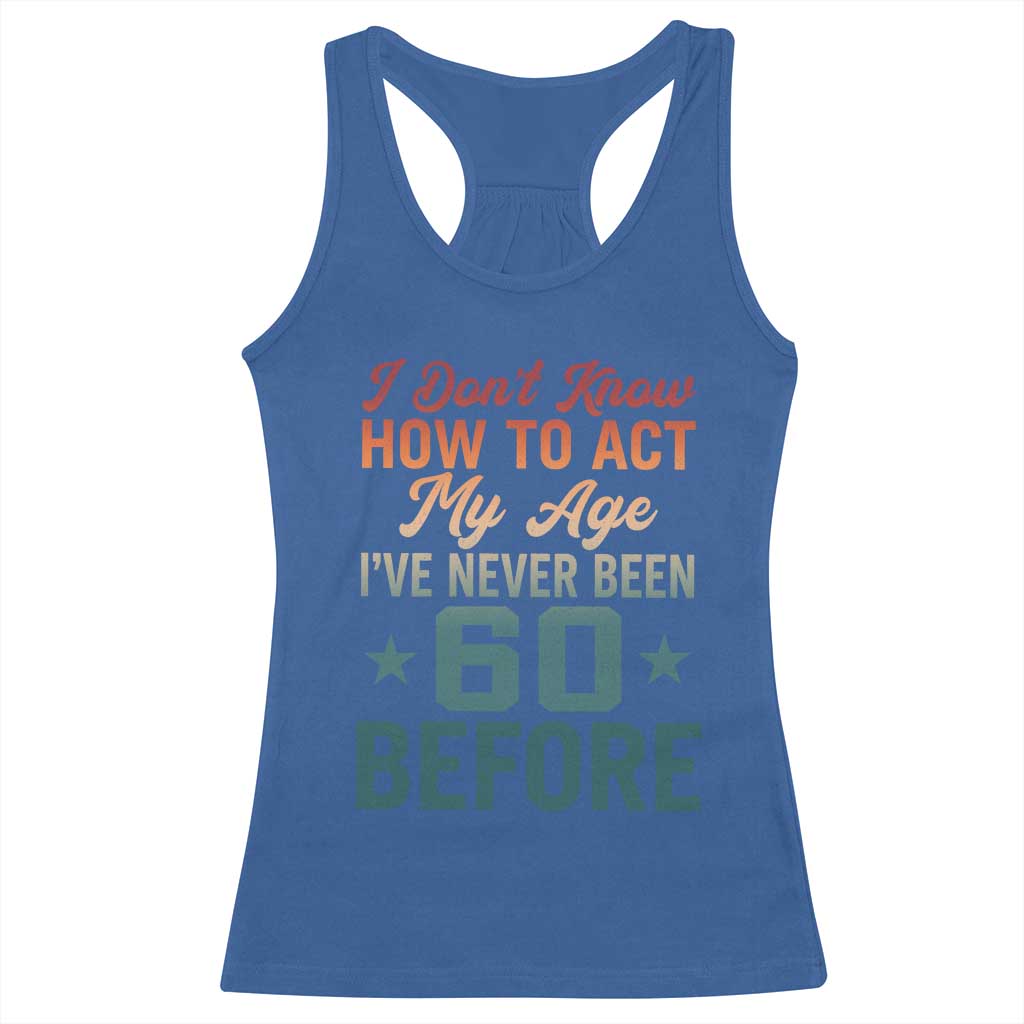 60th Birthday Racerback Tank Top I Don't Know How To Act My Age I've Never Been 60 Before TS11 Royal Blue Print Your Wear