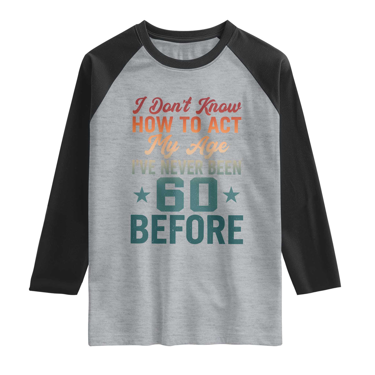 60th Birthday Raglan Shirt I Don't Know How To Act My Age I've Never Been 60 Before TS11 Heather Gray Black Print Your Wear