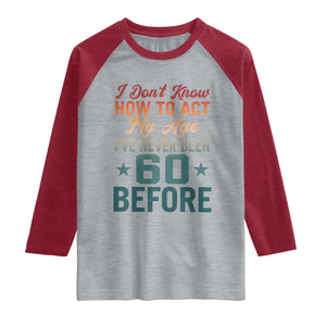 60th Birthday Raglan Shirt I Don't Know How To Act My Age I've Never Been 60 Before TS11 Heather Gray Heather Red Print Your Wear