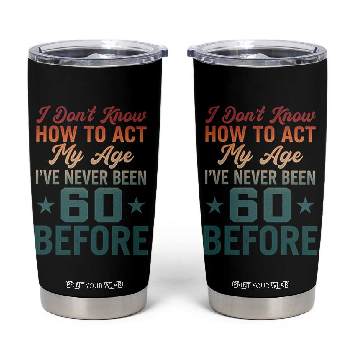 60th Birthday Tumbler Cup I Don't Know How To Act My Age I've Never Been 60 Before TS11 Black Print Your Wear