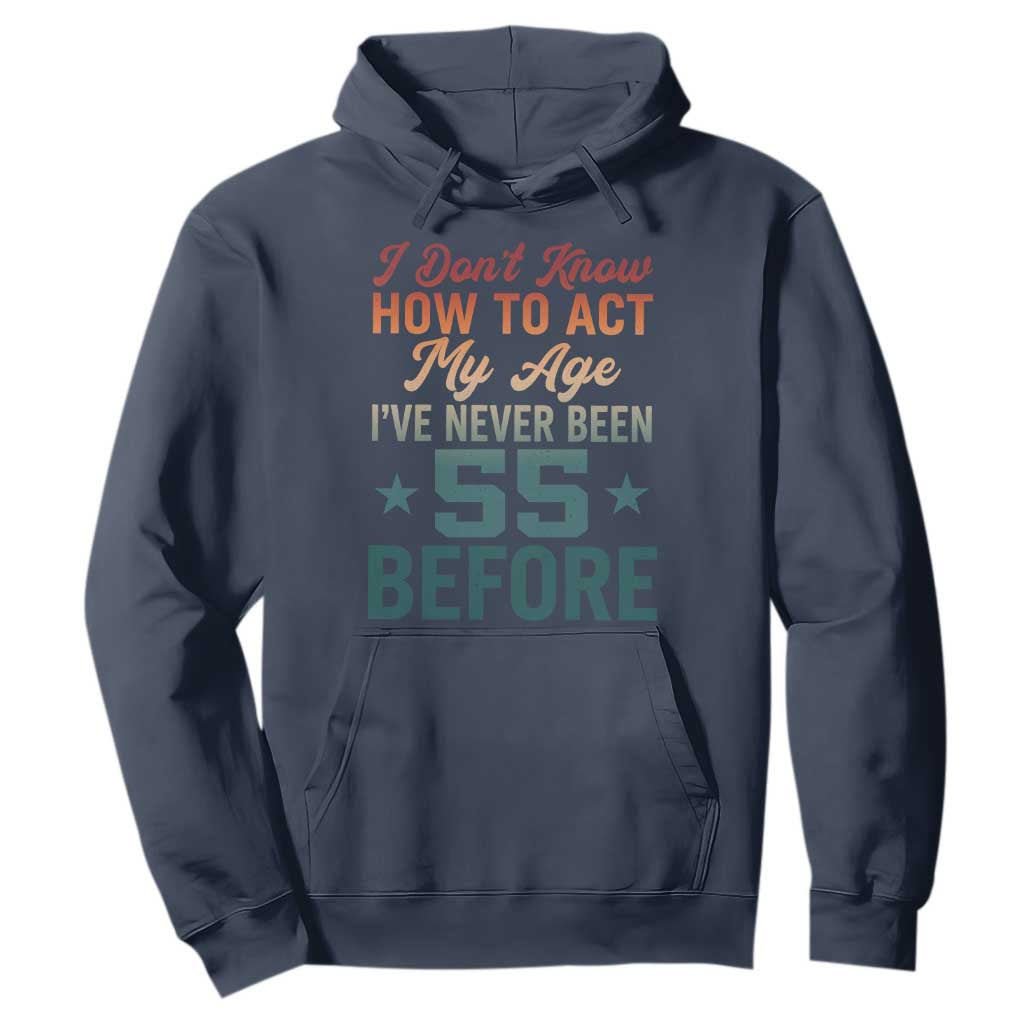 55th Birthday Hoodie I Don't Know How To Act My Age I've Never Been 55 Before TS11 Navy Print Your Wear