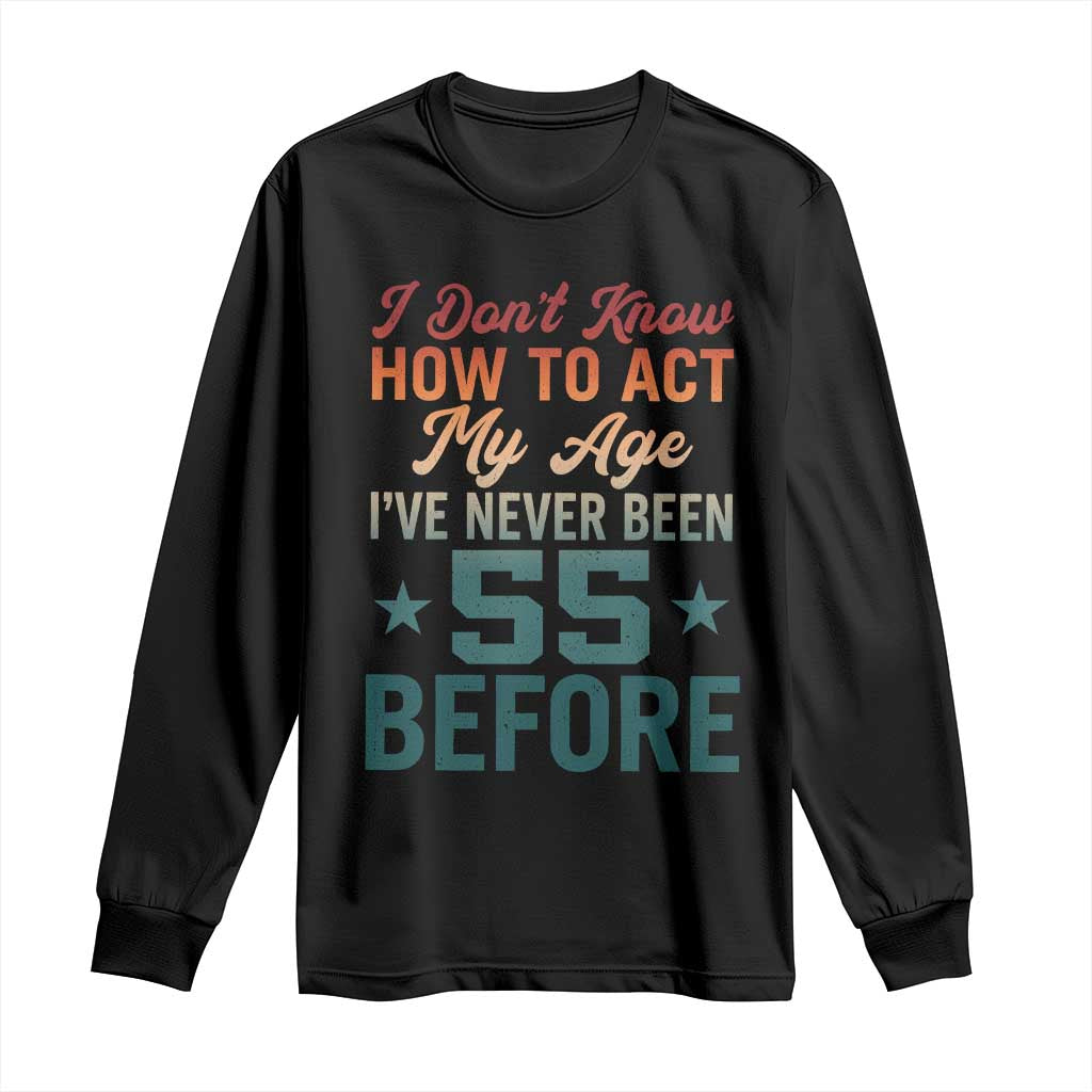55th Birthday Long Sleeve Shirt I Don't Know How To Act My Age I've Never Been 55 Before TS11 Black Print Your Wear