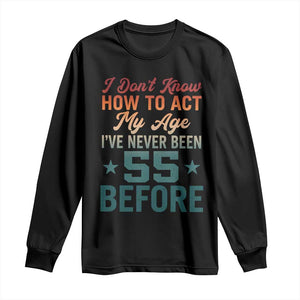 55th Birthday Long Sleeve Shirt I Don't Know How To Act My Age I've Never Been 55 Before TS11 Black Print Your Wear