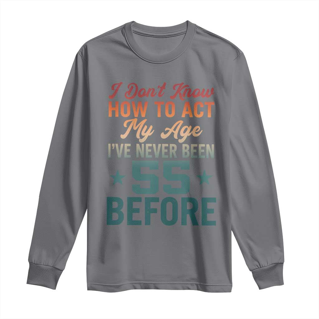 55th Birthday Long Sleeve Shirt I Don't Know How To Act My Age I've Never Been 55 Before TS11 Charcoal Print Your Wear