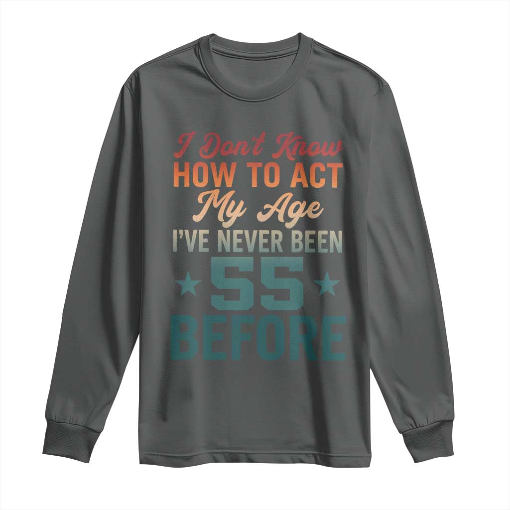 55th Birthday Long Sleeve Shirt I Don't Know How To Act My Age I've Never Been 55 Before TS11 Dark Heather Print Your Wear