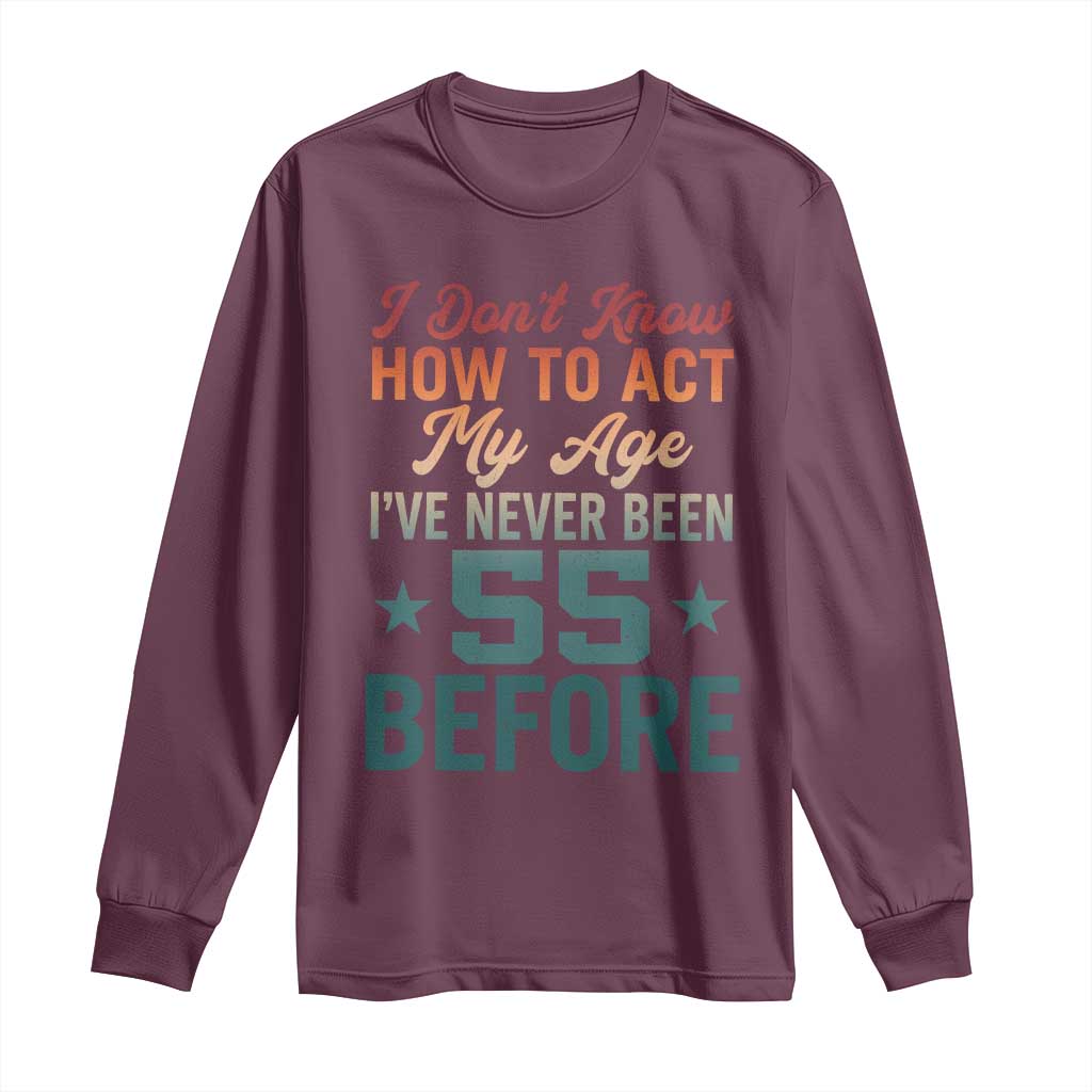 55th Birthday Long Sleeve Shirt I Don't Know How To Act My Age I've Never Been 55 Before TS11 Maroon Print Your Wear