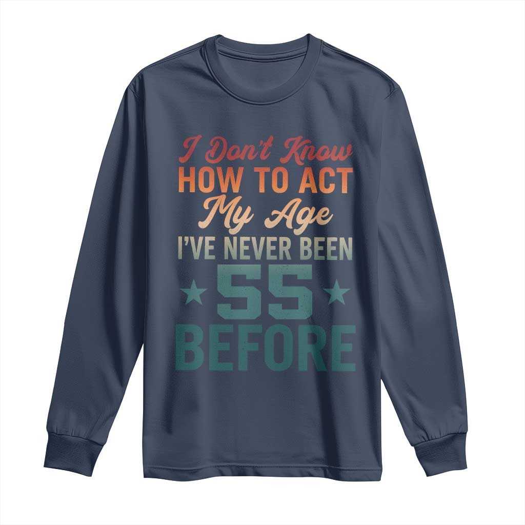 55th Birthday Long Sleeve Shirt I Don't Know How To Act My Age I've Never Been 55 Before TS11 Navy Print Your Wear