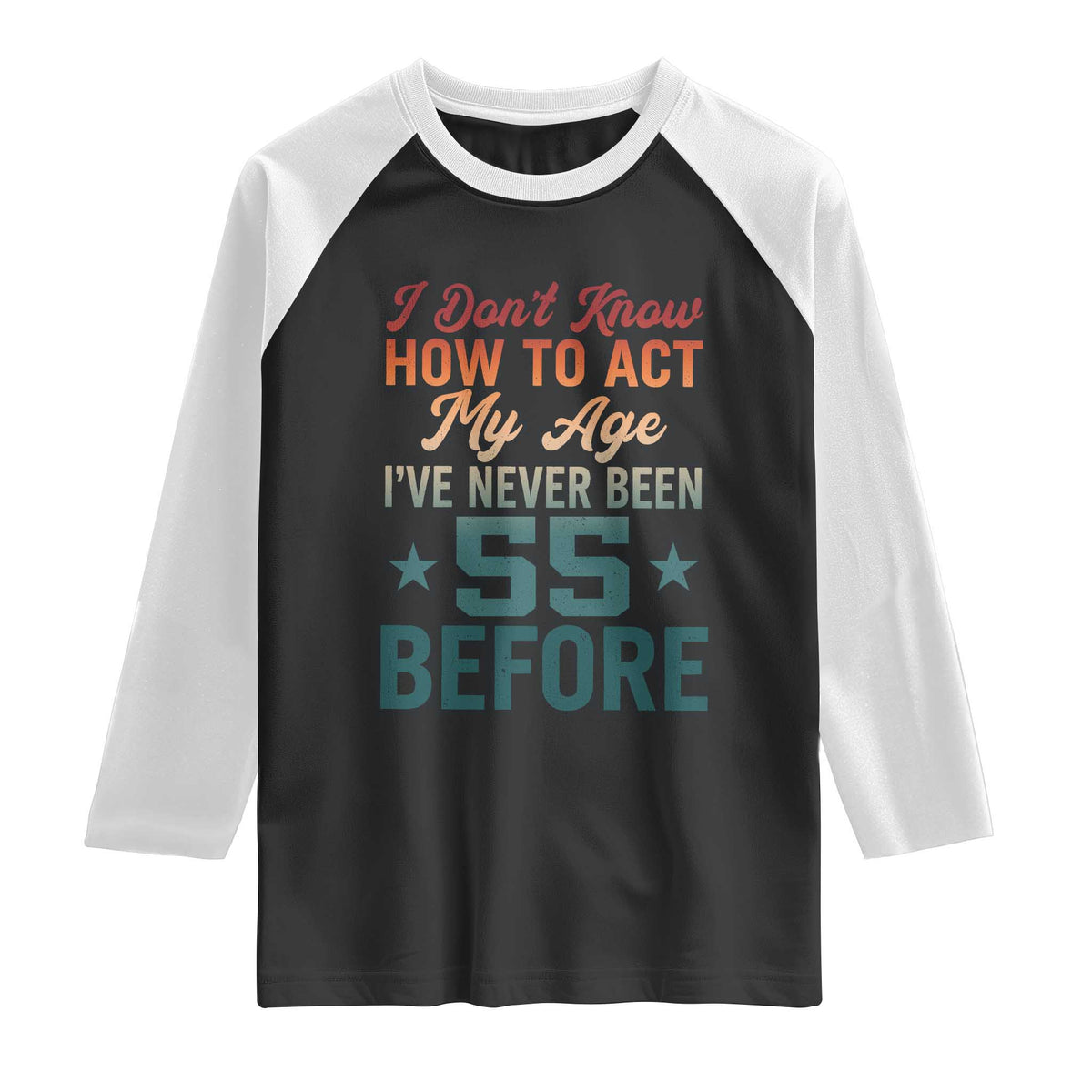 55th Birthday Raglan Shirt I Don't Know How To Act My Age I've Never Been 55 Before TS11 Black White Print Your Wear