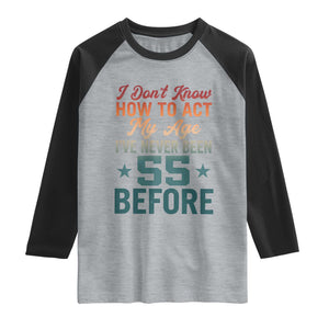55th Birthday Raglan Shirt I Don't Know How To Act My Age I've Never Been 55 Before TS11 Heather Gray Black Print Your Wear
