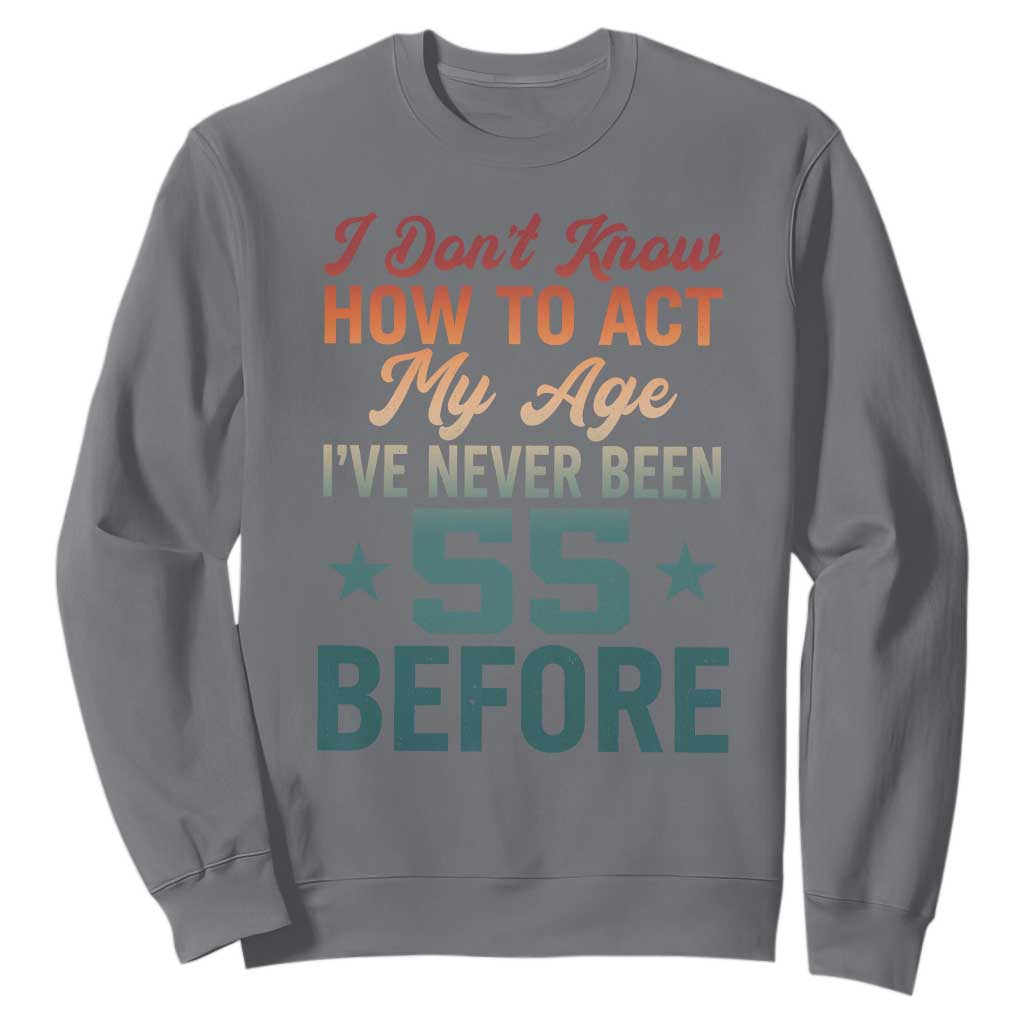 55th Birthday Sweatshirt I Don't Know How To Act My Age I've Never Been 55 Before TS11 Charcoal Print Your Wear