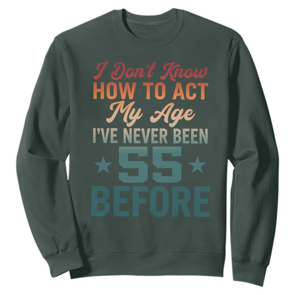 55th Birthday Sweatshirt I Don't Know How To Act My Age I've Never Been 55 Before TS11 Dark Forest Green Print Your Wear