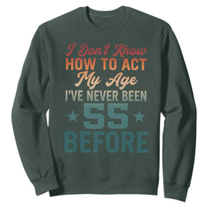 55th Birthday Sweatshirt I Don't Know How To Act My Age I've Never Been 55 Before TS11 Dark Forest Green Print Your Wear
