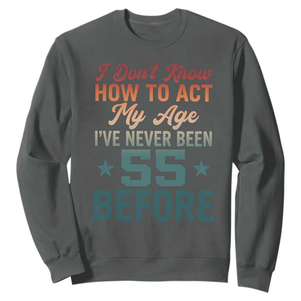 55th Birthday Sweatshirt I Don't Know How To Act My Age I've Never Been 55 Before TS11 Dark Heather Print Your Wear