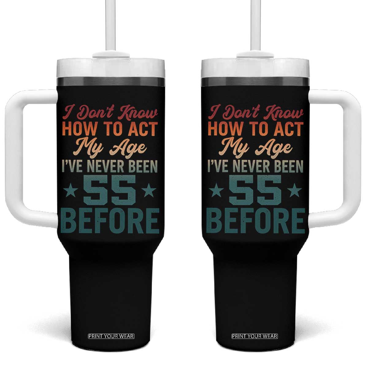 55th Birthday Tumbler With Handle I Don't Know How To Act My Age I've Never Been 55 Before TS11 One Size: 40 oz Black Print Your Wear