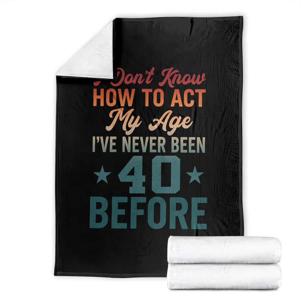 40th Birthday Throw Blanket I Don't Know How To Act My Age I've Never Been 40 Before TS11 Black Print Your Wear