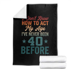 40th Birthday Throw Blanket I Don't Know How To Act My Age I've Never Been 40 Before TS11 Black Print Your Wear