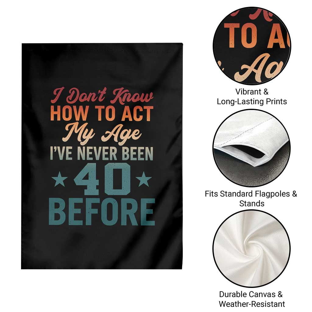 40th Birthday Garden Flag I Don't Know How To Act My Age I've Never Been 40 Before TS11 Print Your Wear