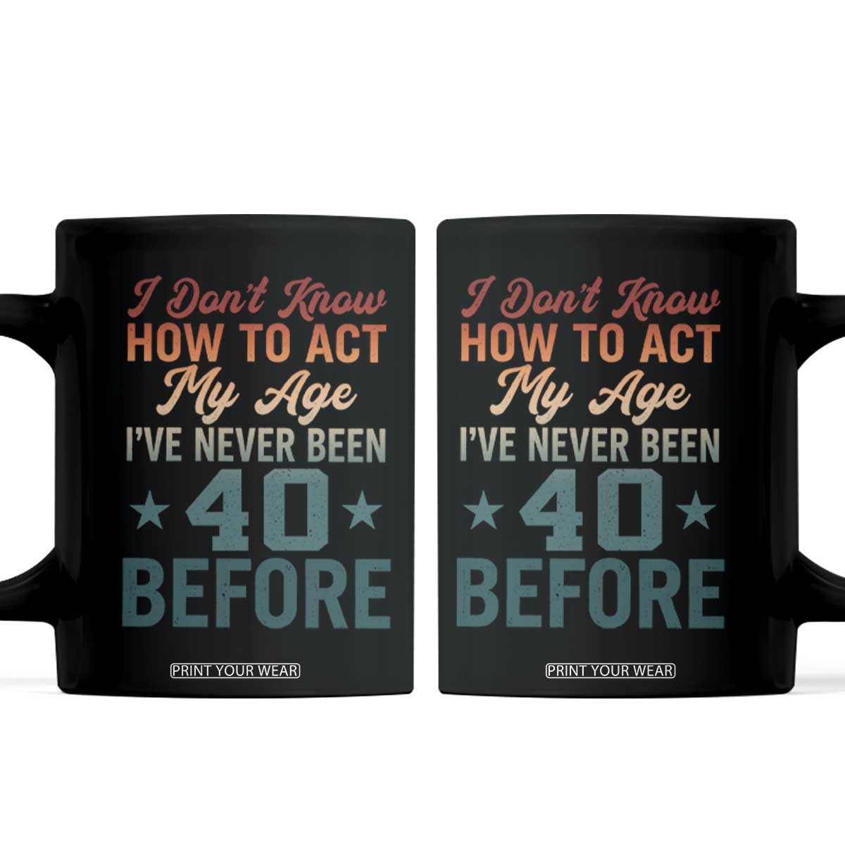 40th Birthday Coffee Mug I Don't Know How To Act My Age I've Never Been 40 Before TS11 Black Print Your Wear