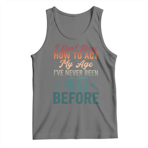 40th Birthday Tank Top I Don't Know How To Act My Age I've Never Been 40 Before TS11 Black Heather Print Your Wear