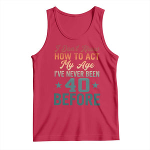 40th Birthday Tank Top I Don't Know How To Act My Age I've Never Been 40 Before TS11 Red Print Your Wear