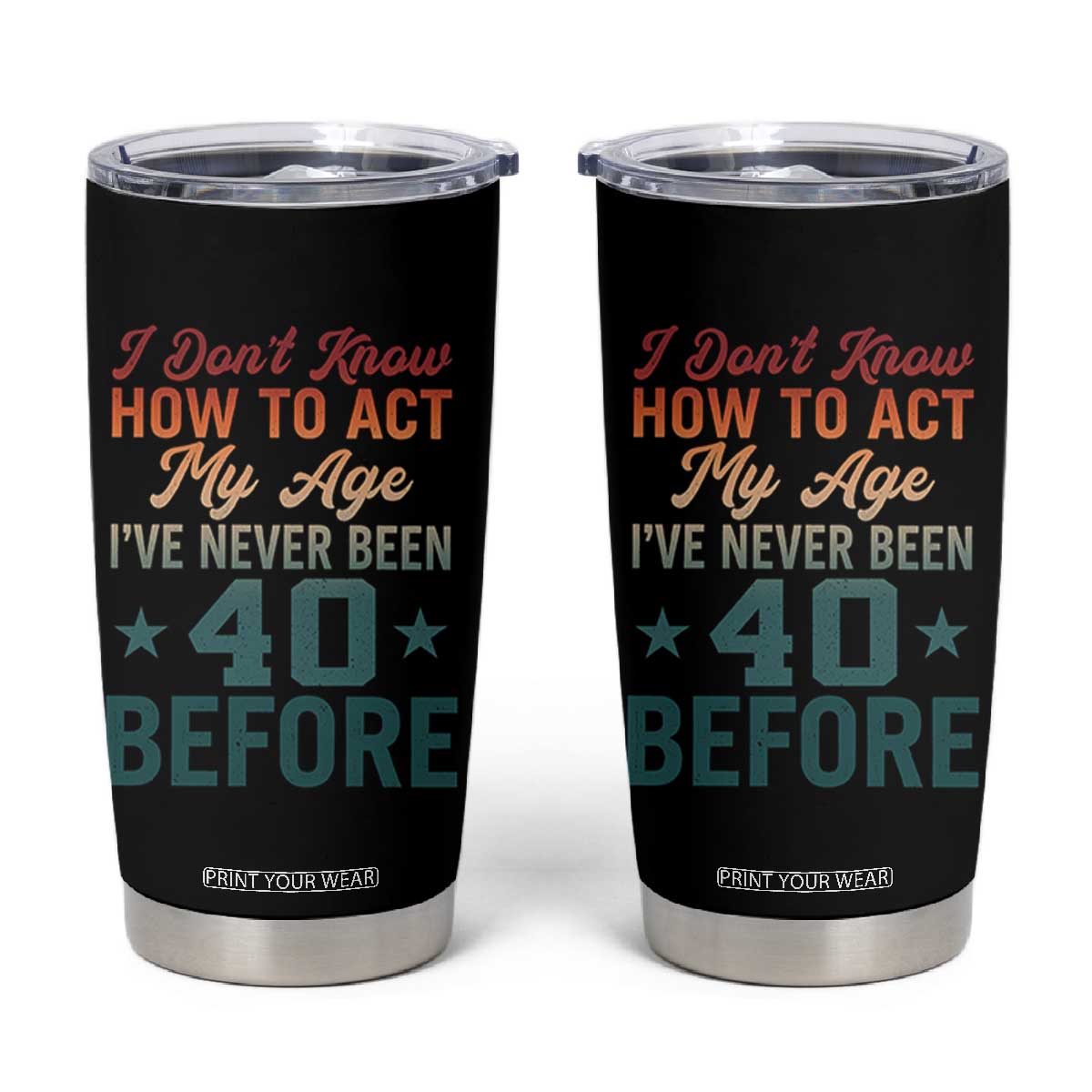 40th Birthday Tumbler Cup I Don't Know How To Act My Age I've Never Been 40 Before TS11 Black Print Your Wear