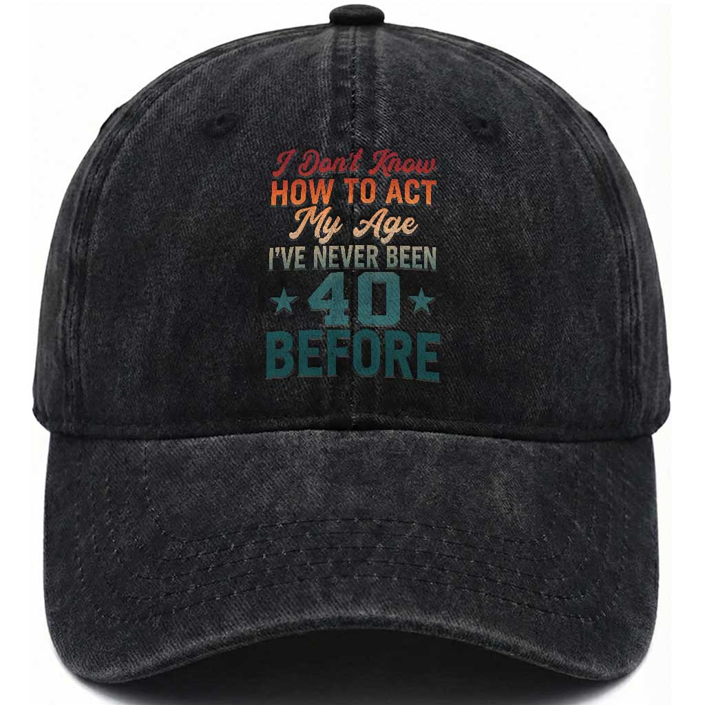 40th Birthday Washed Cotton Baseball Cap I Don't Know How To Act My Age I've Never Been 40 Before TS11 Print Your Wear