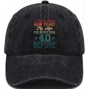 40th Birthday Washed Cotton Baseball Cap I Don't Know How To Act My Age I've Never Been 40 Before TS11 Print Your Wear