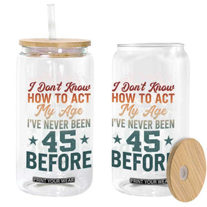 45th Birthday Glass Can I Don't Know How To Act My Age I've Never Been 45 Before TS11 Print Your Wear