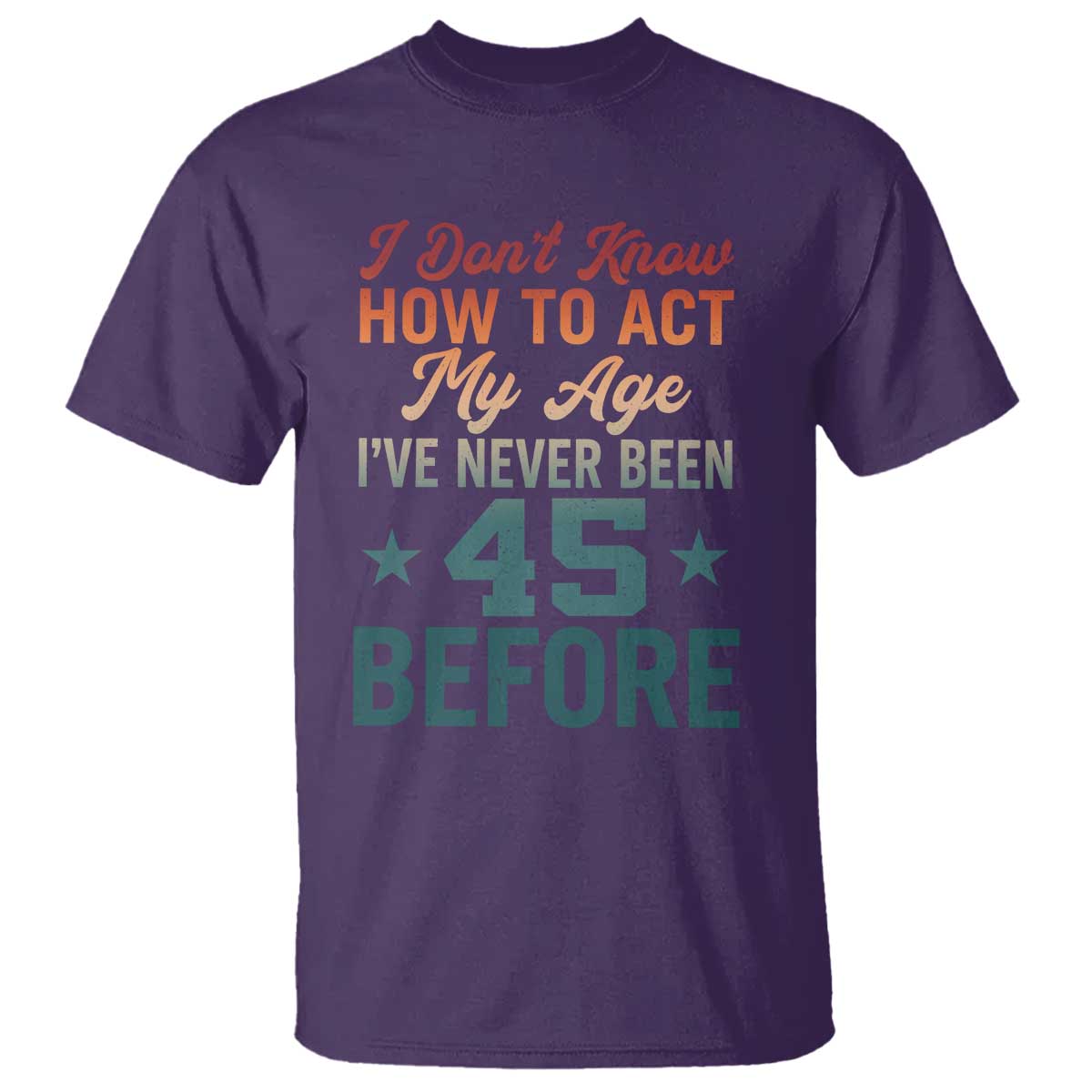 45th Birthday T Shirt I Don't Know How To Act My Age I've Never Been 45 Before TS11 Purple Print Your Wear