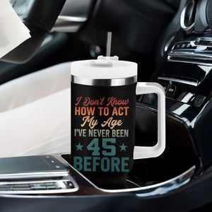 45th Birthday Tumbler With Handle I Don't Know How To Act My Age I've Never Been 45 Before TS11 Print Your Wear