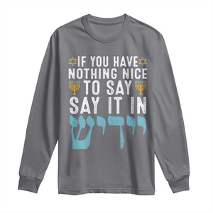 Funny Hanukkah Long Sleeve Shirt If You Have Nothing Nice To Say It In Yiddish Jewish Holiday TS11 Charcoal Print Your Wear