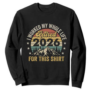 Retired 2026 Sweatshirt I Worked My Whole Life For This Shirt TS11 Black Print Your Wear