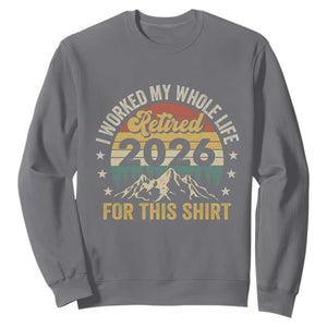 Retired 2026 Sweatshirt I Worked My Whole Life For This Shirt TS11 Charcoal Print Your Wear