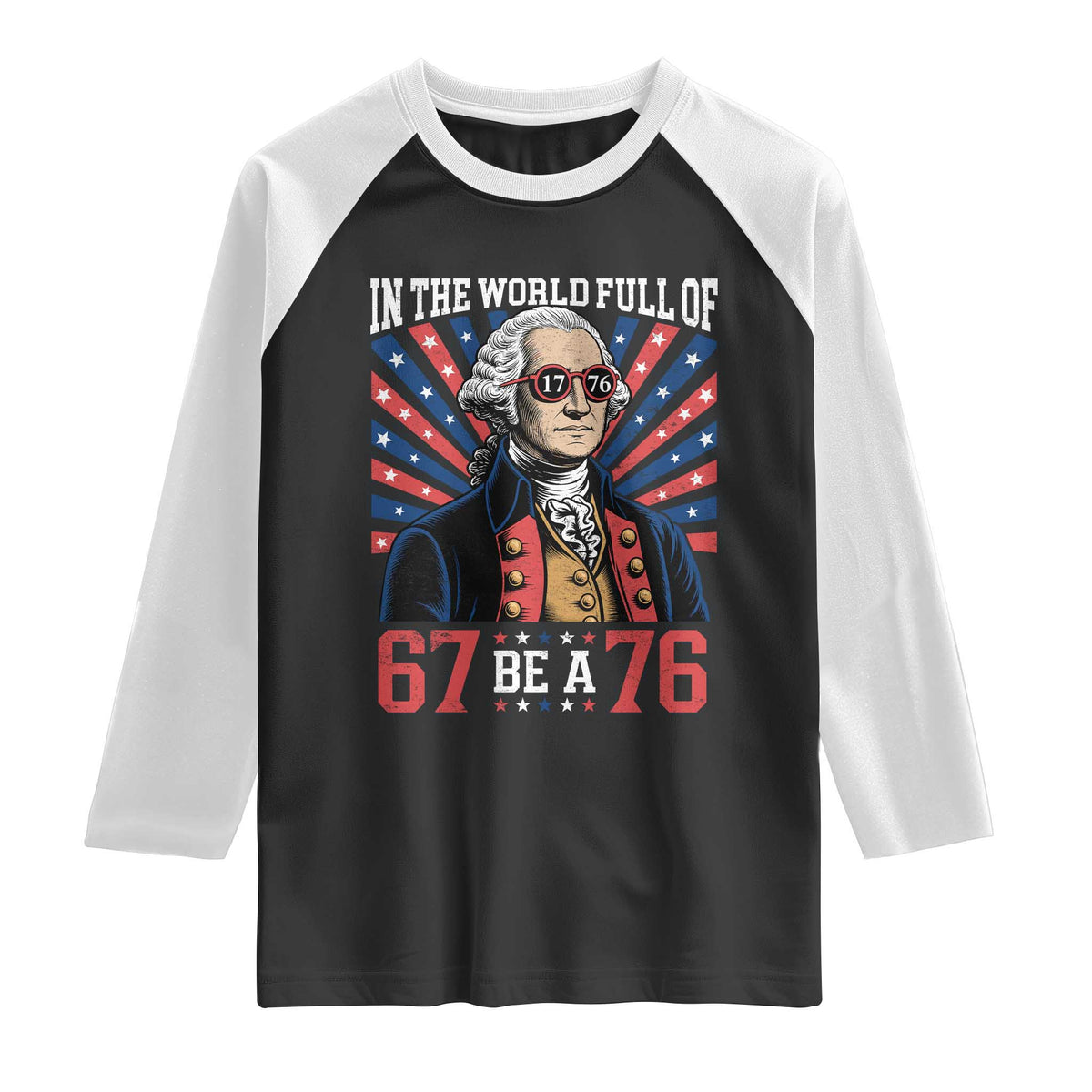 George Washington 67 Meme Raglan Shirt In The World Full Of 67 Be A 76 TS11 Black White Print Your Wear