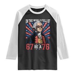 George Washington 67 Meme Raglan Shirt In The World Full Of 67 Be A 76 TS11 Black White Print Your Wear
