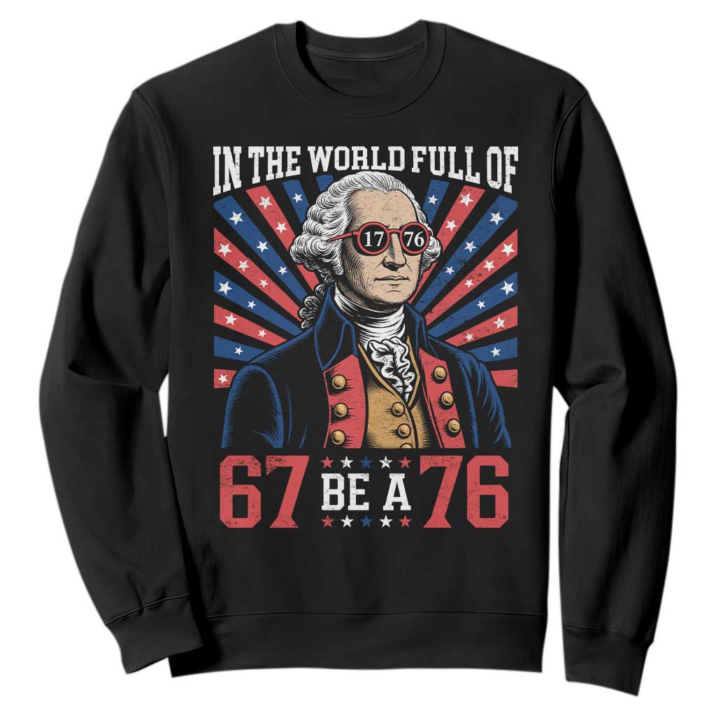 George Washington 67 Meme Sweatshirt In The World Full Of 67 Be A 76 TS11 Black Print Your Wear