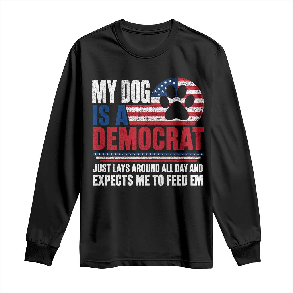 My Dog Is A Democrat Long Sleeve Shirt Just Lays Around All Day And Expects Me To Feed Em Dog Owner TS11 Black Print Your Wear
